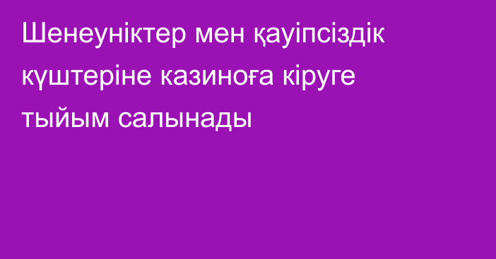 Шенеуніктер мен қауіпсіздік күштеріне казиноға кіруге тыйым салынады