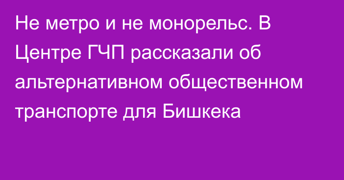 Не метро и не монорельс. В Центре ГЧП рассказали об альтернативном общественном транспорте для Бишкека