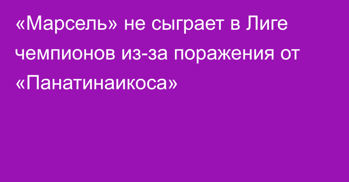 «Марсель» не сыграет в Лиге чемпионов из-за поражения от «Панатинаикоса»