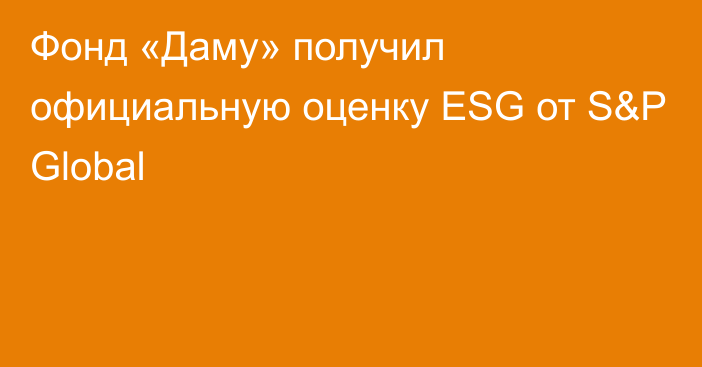 Фонд «Даму» получил официальную оценку ESG от S&P Global