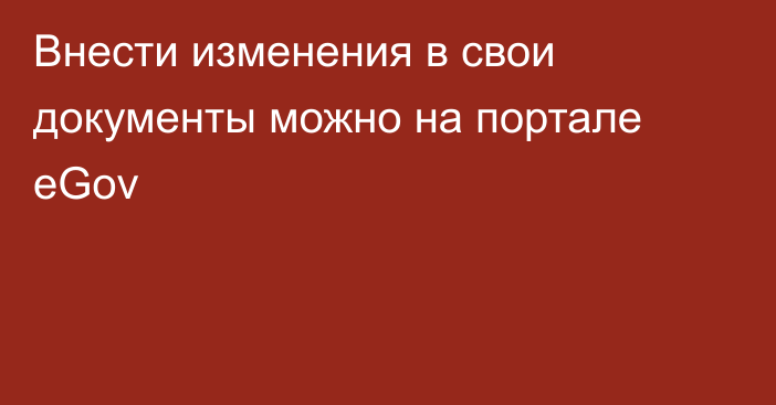 Внести изменения в свои документы можно на портале eGov