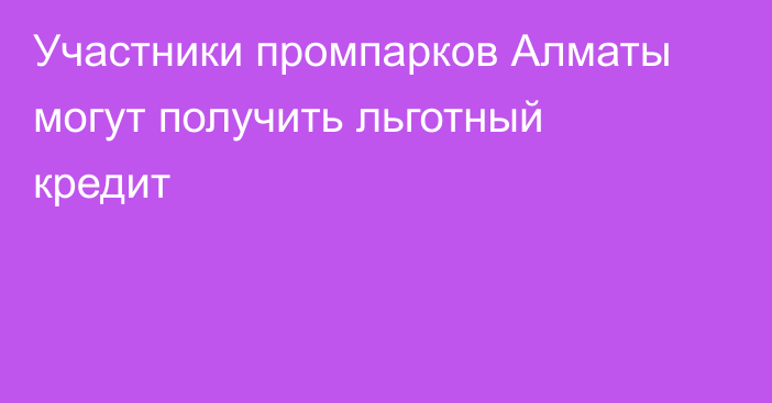 Участники промпарков Алматы могут получить льготный кредит