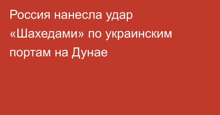 Россия нанесла удар «Шахедами» по украинским портам на Дунае