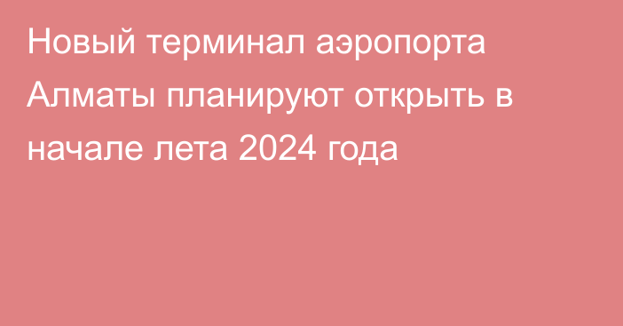 Новый терминал аэропорта Алматы планируют открыть в начале лета 2024 года