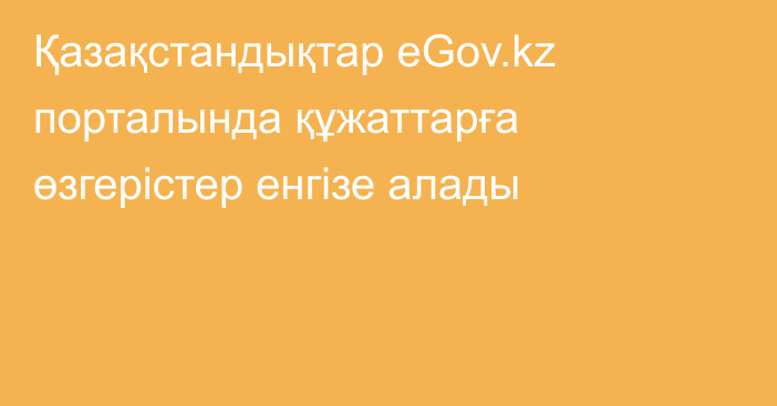 Қазақстандықтар eGov.kz порталында құжаттарға өзгерістер енгізе алады