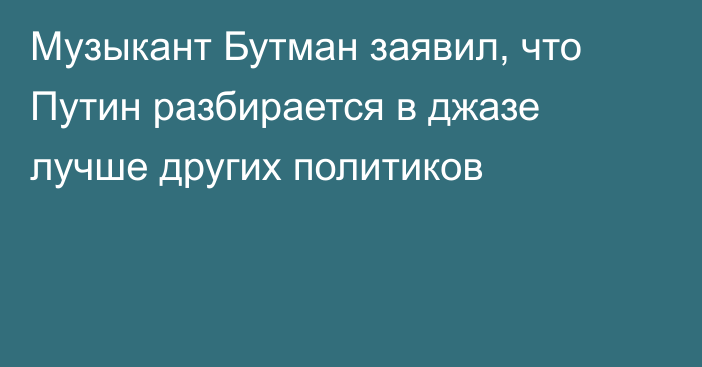 Музыкант Бутман заявил, что Путин разбирается в джазе лучше других политиков