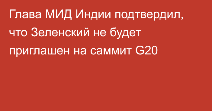 Глава МИД Индии подтвердил, что Зеленский не будет приглашен на саммит G20