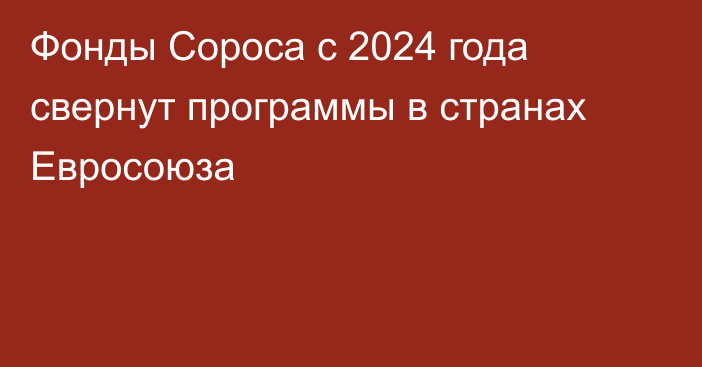 Фонды Сороса с 2024 года свернут программы в странах Евросоюза