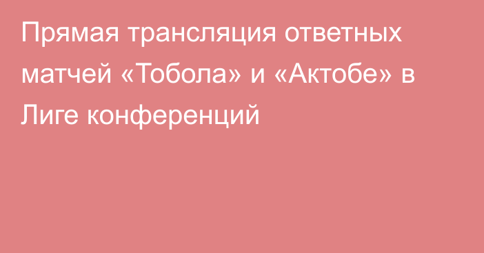 Прямая трансляция ответных матчей «Тобола» и «Актобе» в Лиге конференций