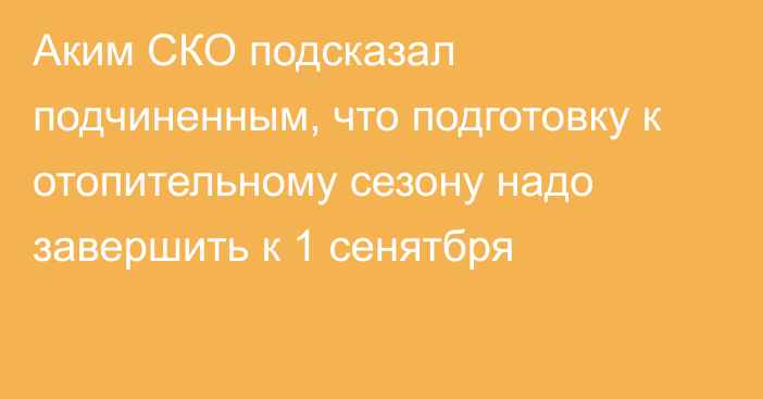 Аким СКО подсказал подчиненным, что подготовку к отопительному сезону надо завершить к 1 сенятбря