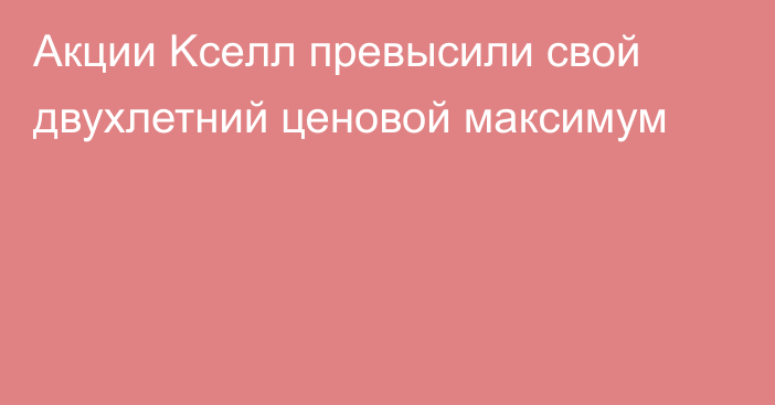 Акции Kceлл превысили свой двухлетний ценовой максимум