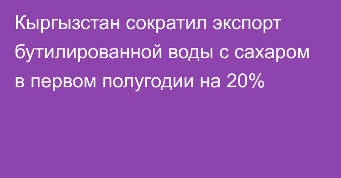 Кыргызстан сократил экспорт бутилированной воды с сахаром в первом полугодии на 20%