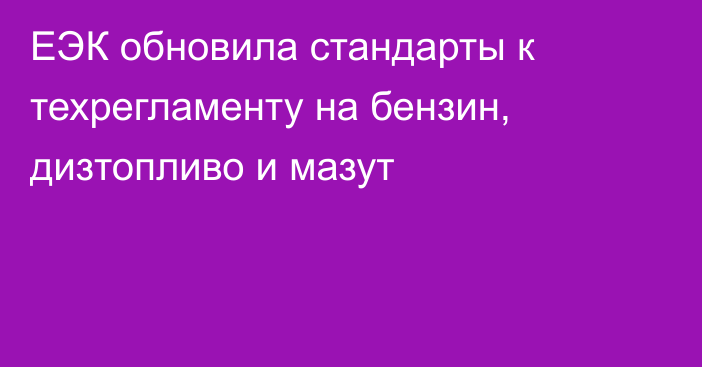 ЕЭК обновила стандарты к техрегламенту на бензин, дизтопливо и мазут