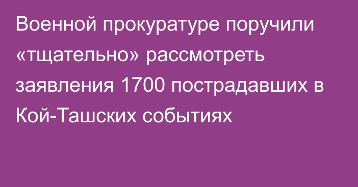 Военной прокуратуре поручили «тщательно» рассмотреть заявления 1700 пострадавших в Кой-Ташских событиях