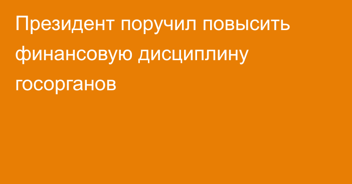 Президент поручил повысить финансовую дисциплину госорганов