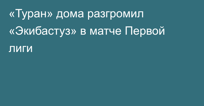 «Туран» дома разгромил «Экибастуз» в матче Первой лиги