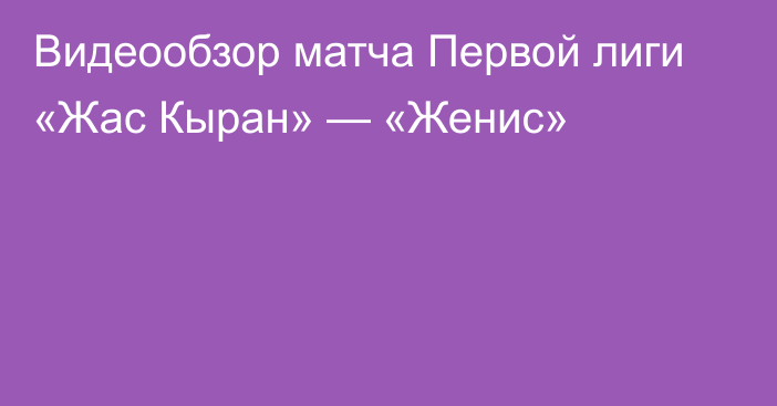 Видеообзор матча Первой лиги «Жас Кыран» — «Женис»