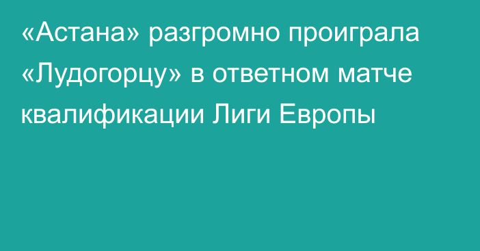 «Астана» разгромно проиграла «Лудогорцу» в ответном матче квалификации Лиги Европы