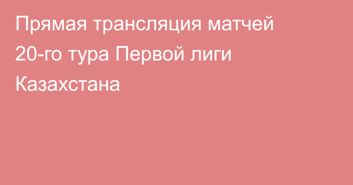 Прямая трансляция матчей 20-го тура Первой лиги Казахстана