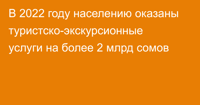 В 2022 году населению оказаны туристско-экскурсионные услуги на более 2 млрд сомов