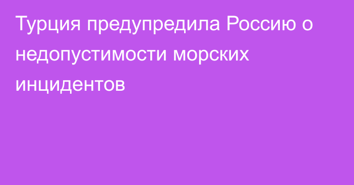 Турция предупредила Россию о недопустимости морских инцидентов