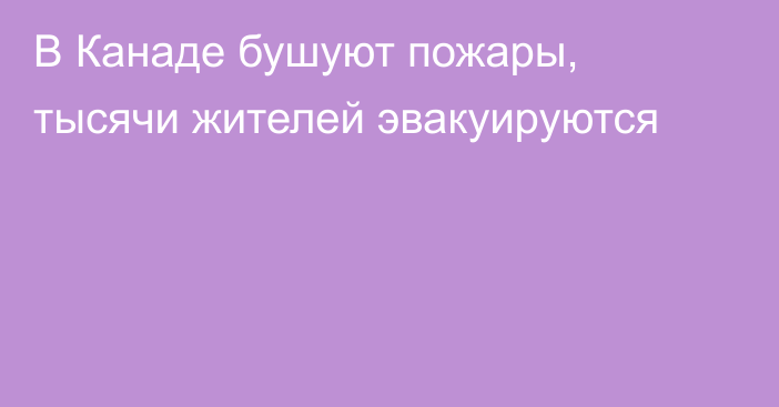 В Канаде бушуют пожары, тысячи жителей эвакуируются