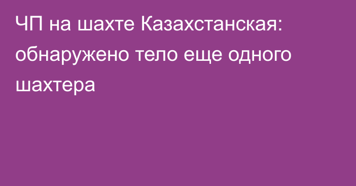 ЧП на шахте Казахстанская: обнаружено тело еще одного шахтера