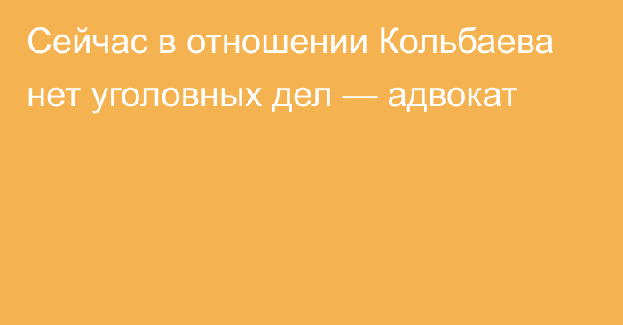 Сейчас в отношении Кольбаева нет уголовных дел — адвокат