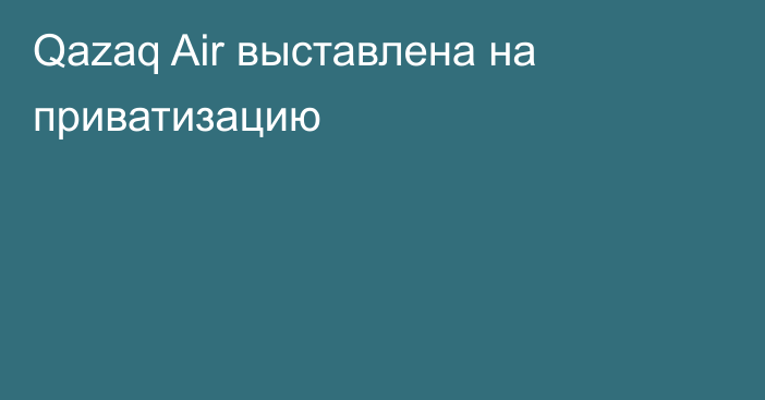 Qazaq Air выставлена на приватизацию