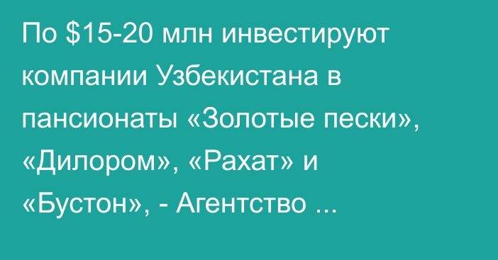 По $15-20 млн инвестируют компании Узбекистана в пансионаты «Золотые пески», «Дилором», «Рахат» и «Бустон», - Агентство госимущества