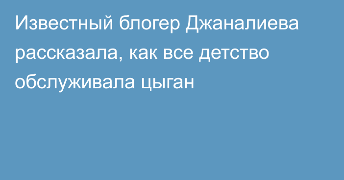 Известный блогер Джаналиева рассказала, как все детство обслуживала цыган