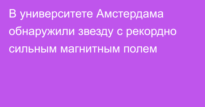 В университете Амстердама обнаружили звезду с рекордно сильным магнитным полем