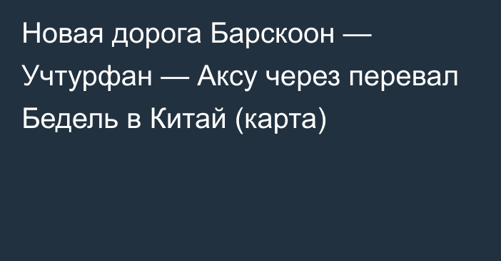 Новая дорога Барскоон — Учтурфан — Аксу через перевал Бедель в Китай (карта)