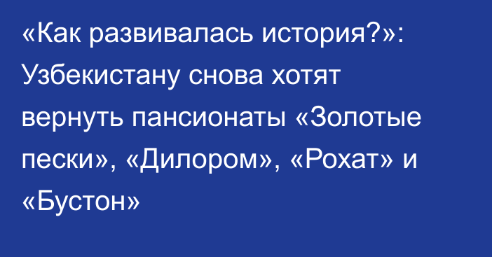 «Как развивалась история?»: Узбекистану снова хотят вернуть пансионаты «Золотые пески», «Дилором», «Рохат» и «Бустон»