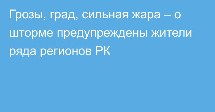 Грозы, град, сильная жара – о шторме предупреждены жители ряда регионов РК