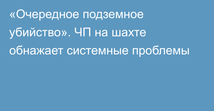 «Очередное подземное убийство». ЧП на шахте обнажает системные проблемы