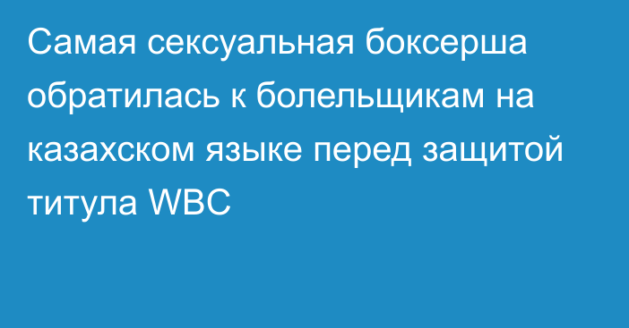 Самая сексуальная боксерша обратилась к болельщикам на казахском языке перед защитой титула WBC