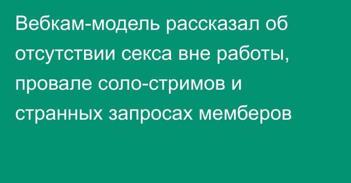 Вебкам-модель рассказал об отсутствии секса вне работы, провале соло-стримов и странных запросах мемберов