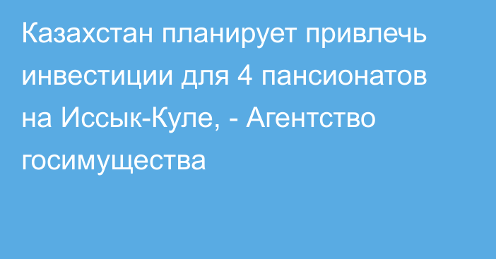 Казахстан планирует привлечь инвестиции для 4 пансионатов на Иссык-Куле, -  Агентство госимущества