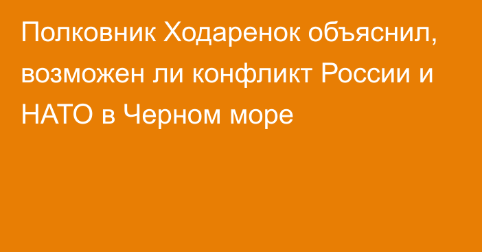 Полковник Ходаренок объяснил, возможен ли конфликт России и НАТО в Черном море