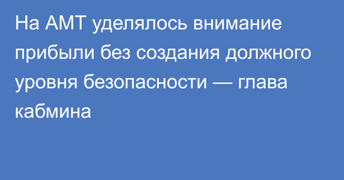 На АМТ уделялось внимание прибыли без создания должного уровня безопасности — глава кабмина