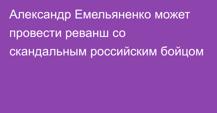 Александр Емельяненко может провести реванш со скандальным российским бойцом