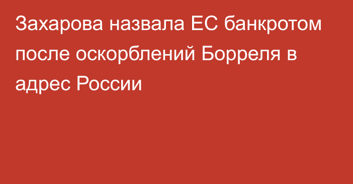 Захарова назвала ЕС банкротом после оскорблений Борреля в адрес России