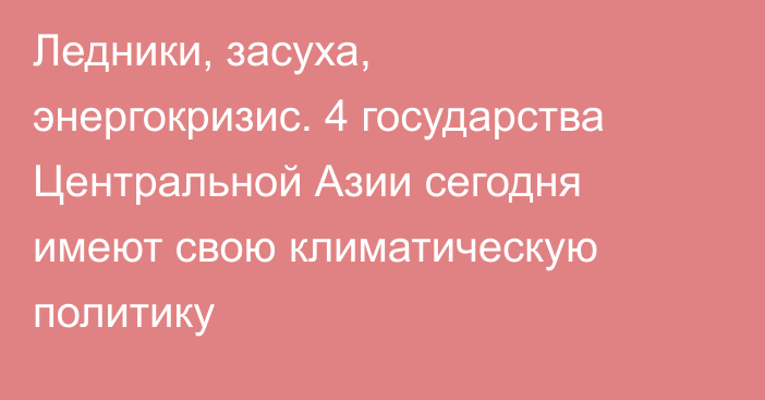 Ледники, засуха, энергокризис. 4 государства Центральной Азии сегодня имеют свою климатическую политику