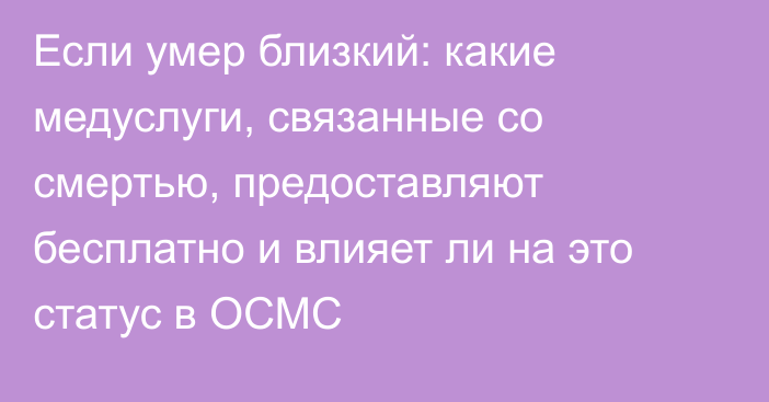 Если умер близкий: какие медуслуги, связанные со смертью, предоставляют бесплатно и влияет ли на это статус в ОСМС