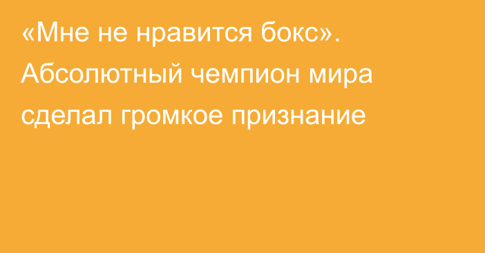 «Мне не нравится бокс». Абсолютный чемпион мира сделал громкое признание