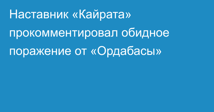 Наставник «Кайрата» прокомментировал обидное поражение от «Ордабасы»