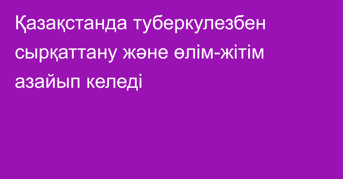 Қазақстанда туберкулезбен сырқаттану және өлім-жітім азайып келеді