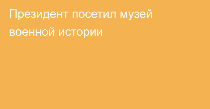 Президент посетил музей военной истории