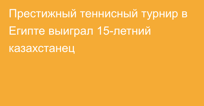 Престижный теннисный турнир в Египте выиграл 15-летний казахстанец